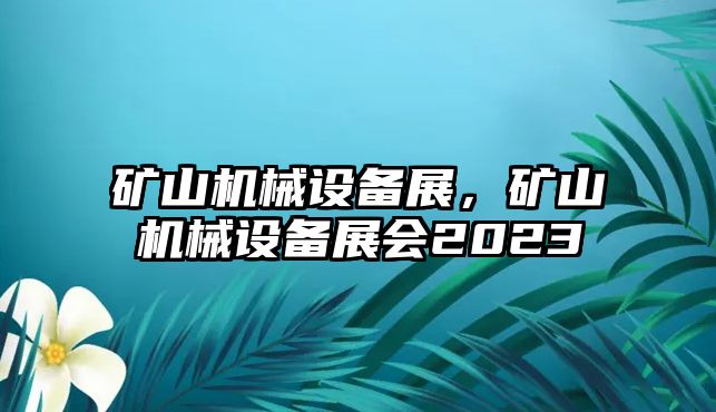 礦山機械設(shè)備展，礦山機械設(shè)備展會2023