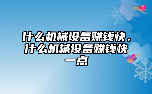 什么機械設(shè)備賺錢快，什么機械設(shè)備賺錢快一點