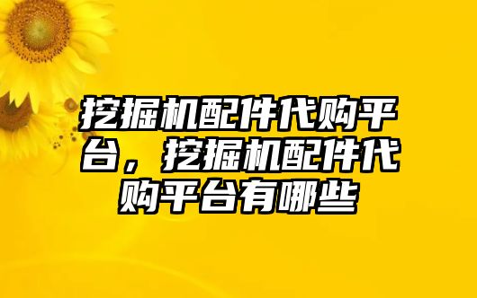 挖掘機(jī)配件代購平臺(tái)，挖掘機(jī)配件代購平臺(tái)有哪些