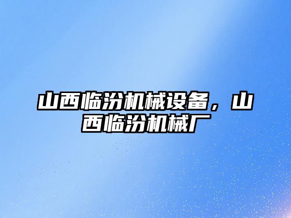 山西臨汾機(jī)械設(shè)備，山西臨汾機(jī)械廠