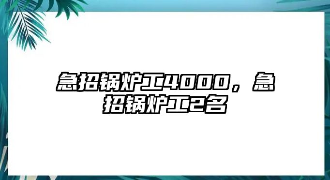 急招鍋爐工4000，急招鍋爐工2名