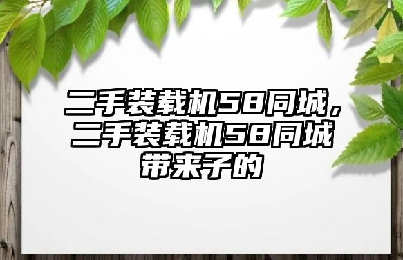 二手裝載機(jī)58同城，二手裝載機(jī)58同城帶來子的