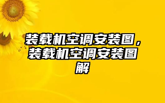 裝載機(jī)空調(diào)安裝圖，裝載機(jī)空調(diào)安裝圖解