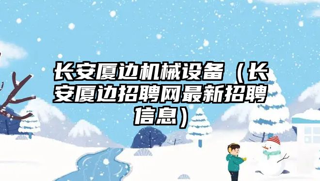 長安廈邊機械設(shè)備（長安廈邊招聘網(wǎng)最新招聘信息）