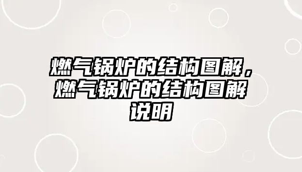 燃?xì)忮仩t的結(jié)構(gòu)圖解，燃?xì)忮仩t的結(jié)構(gòu)圖解說(shuō)明