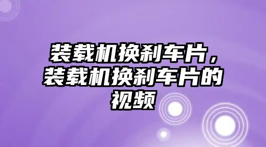 裝載機(jī)換剎車片，裝載機(jī)換剎車片的視頻