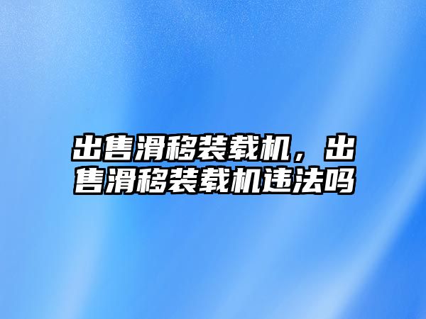 出售滑移裝載機(jī)，出售滑移裝載機(jī)違法嗎