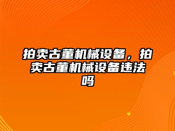 拍賣古董機械設備，拍賣古董機械設備違法嗎