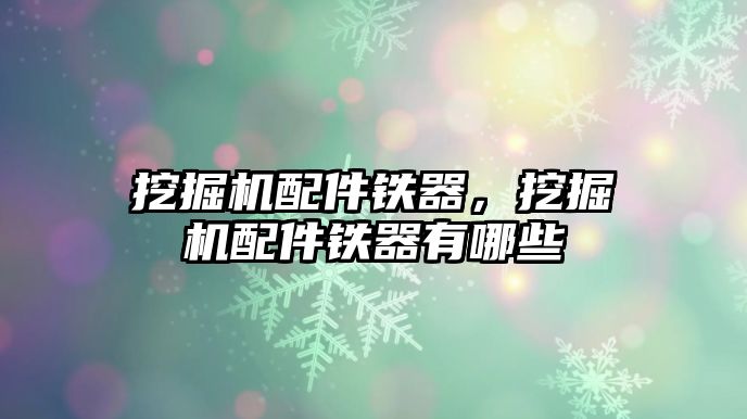 挖掘機配件鐵器，挖掘機配件鐵器有哪些