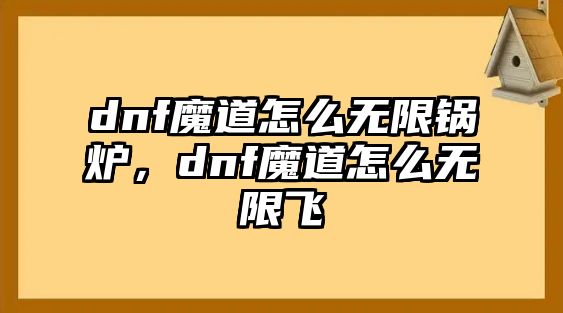 dnf魔道怎么無限鍋爐，dnf魔道怎么無限飛