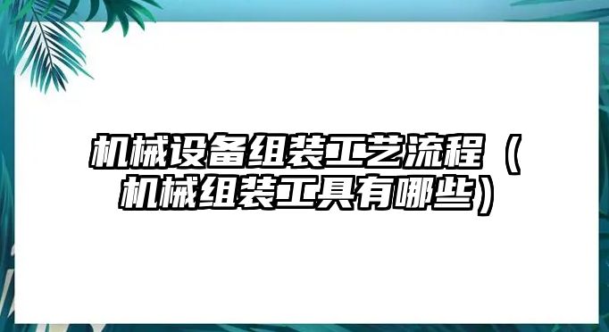 機械設(shè)備組裝工藝流程（機械組裝工具有哪些）