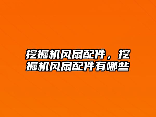 挖掘機風(fēng)扇配件，挖掘機風(fēng)扇配件有哪些