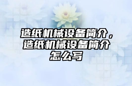 造紙機械設(shè)備簡介，造紙機械設(shè)備簡介怎么寫