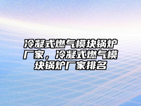 冷凝式燃?xì)饽K鍋爐廠家，冷凝式燃?xì)饽K鍋爐廠家排名