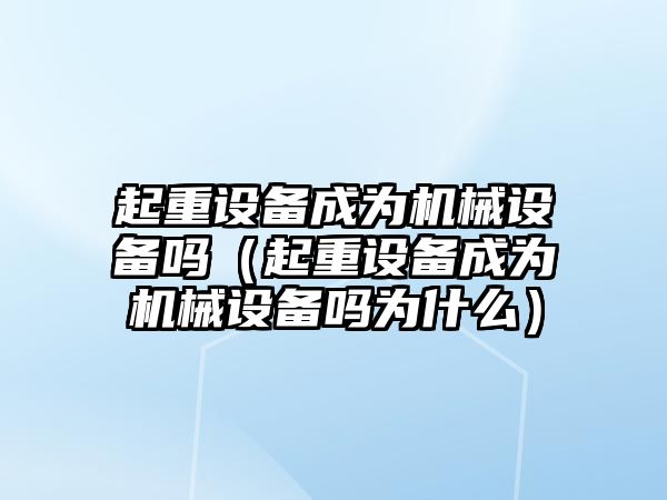 起重設(shè)備成為機械設(shè)備嗎（起重設(shè)備成為機械設(shè)備嗎為什么）