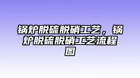 鍋爐脫硫脫硝工藝，鍋爐脫硫脫硝工藝流程圖