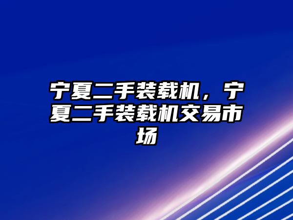 寧夏二手裝載機(jī)，寧夏二手裝載機(jī)交易市場