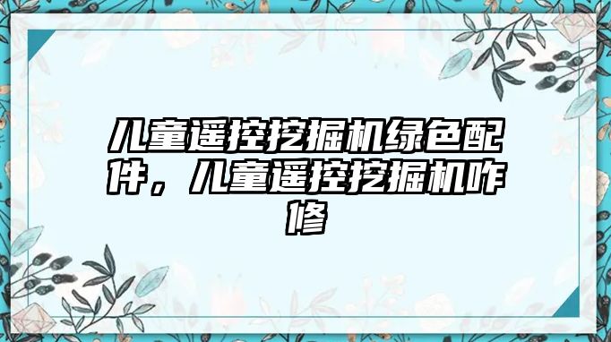 兒童遙控挖掘機綠色配件，兒童遙控挖掘機咋修