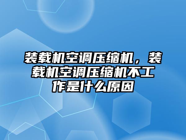 裝載機(jī)空調(diào)壓縮機(jī)，裝載機(jī)空調(diào)壓縮機(jī)不工作是什么原因