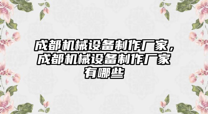 成都機械設(shè)備制作廠家，成都機械設(shè)備制作廠家有哪些