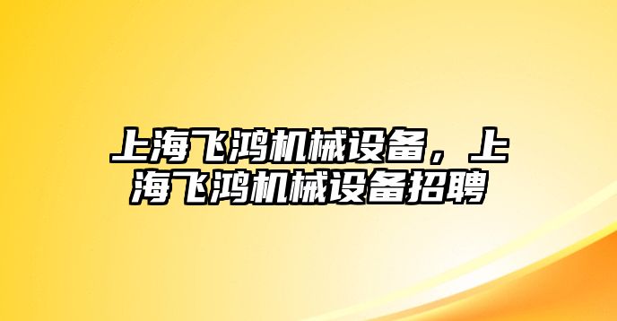 上海飛鴻機械設(shè)備，上海飛鴻機械設(shè)備招聘