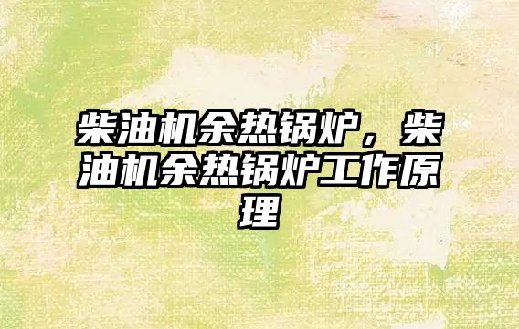 柴油機(jī)余熱鍋爐，柴油機(jī)余熱鍋爐工作原理