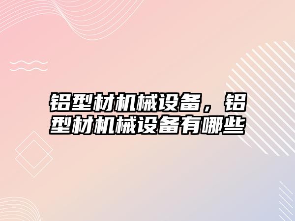 鋁型材機械設備，鋁型材機械設備有哪些