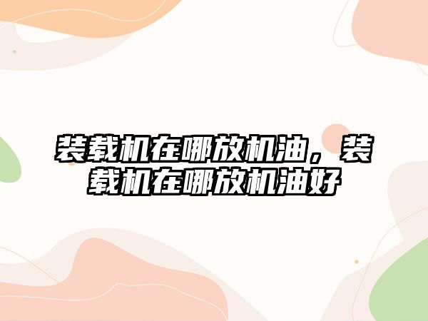 裝載機在哪放機油，裝載機在哪放機油好