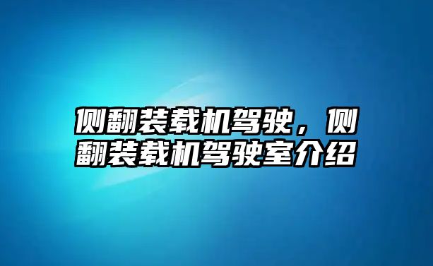 側(cè)翻裝載機(jī)駕駛，側(cè)翻裝載機(jī)駕駛室介紹