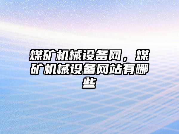 煤礦機械設備網(wǎng)，煤礦機械設備網(wǎng)站有哪些