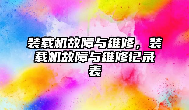 裝載機故障與維修，裝載機故障與維修記錄表