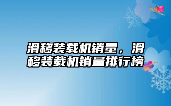 滑移裝載機(jī)銷量，滑移裝載機(jī)銷量排行榜