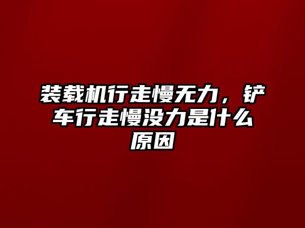 裝載機(jī)行走慢無(wú)力，鏟車行走慢沒(méi)力是什么原因