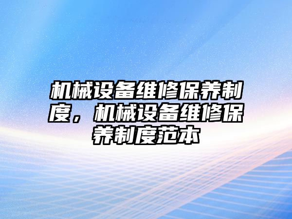 機械設(shè)備維修保養(yǎng)制度，機械設(shè)備維修保養(yǎng)制度范本