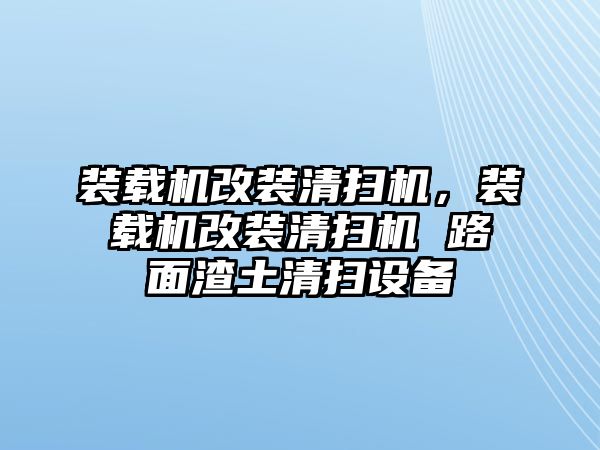 裝載機(jī)改裝清掃機(jī)，裝載機(jī)改裝清掃機(jī) 路面渣土清掃設(shè)備