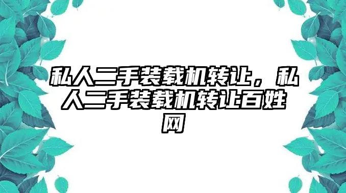 私人二手裝載機轉讓，私人二手裝載機轉讓百姓網