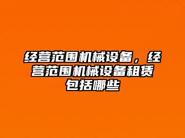 經(jīng)營(yíng)范圍機(jī)械設(shè)備，經(jīng)營(yíng)范圍機(jī)械設(shè)備租賃包括哪些