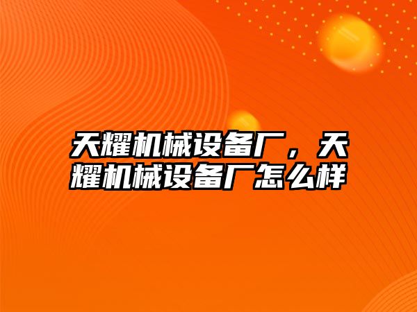 天耀機(jī)械設(shè)備廠，天耀機(jī)械設(shè)備廠怎么樣