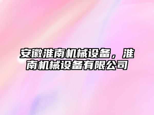 安徽淮南機械設備，淮南機械設備有限公司