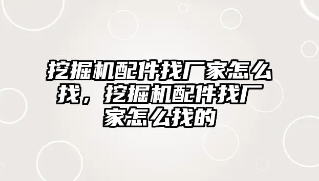 挖掘機配件找廠家怎么找，挖掘機配件找廠家怎么找的