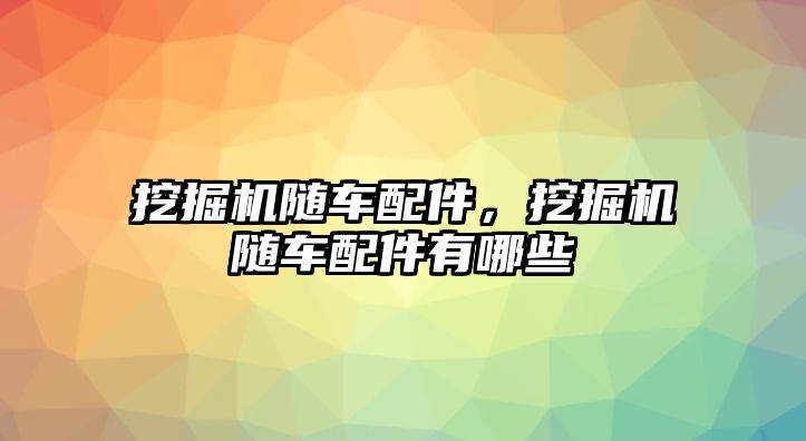 挖掘機隨車配件，挖掘機隨車配件有哪些