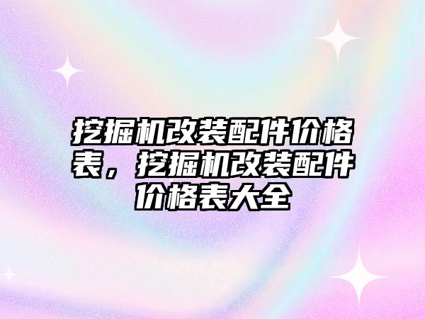 挖掘機(jī)改裝配件價(jià)格表，挖掘機(jī)改裝配件價(jià)格表大全