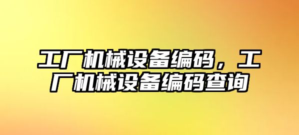 工廠機械設(shè)備編碼，工廠機械設(shè)備編碼查詢