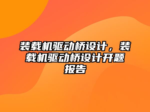 裝載機驅(qū)動橋設(shè)計，裝載機驅(qū)動橋設(shè)計開題報告