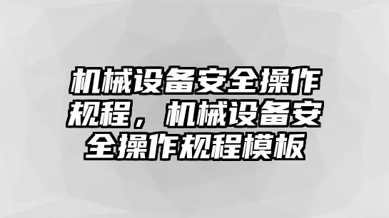 機(jī)械設(shè)備安全操作規(guī)程，機(jī)械設(shè)備安全操作規(guī)程模板