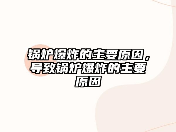 鍋爐爆炸的主要原因，導(dǎo)致鍋爐爆炸的主要原因