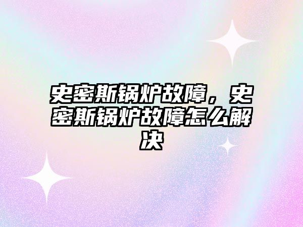 史密斯鍋爐故障，史密斯鍋爐故障怎么解決