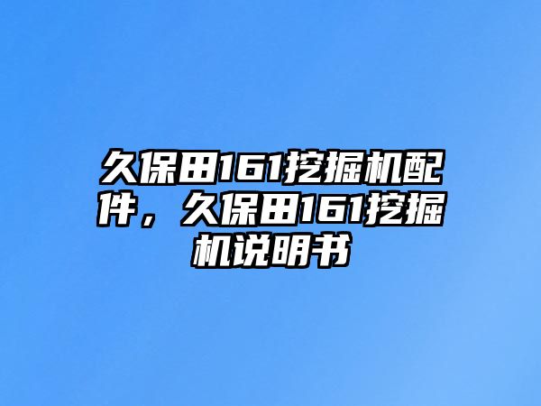 久保田161挖掘機配件，久保田161挖掘機說明書