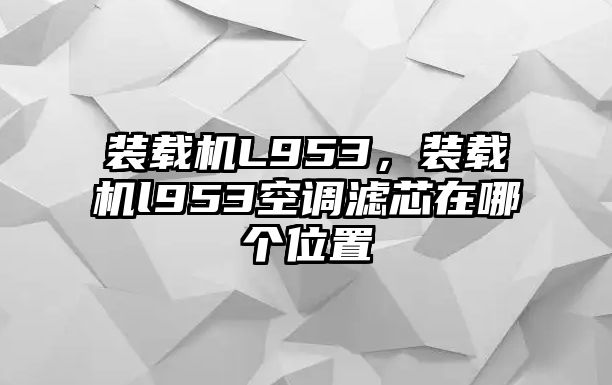 裝載機L953，裝載機l953空調濾芯在哪個位置