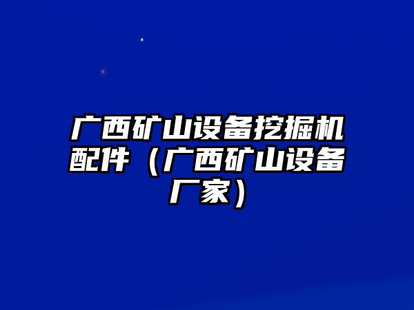 廣西礦山設(shè)備挖掘機配件（廣西礦山設(shè)備廠家）